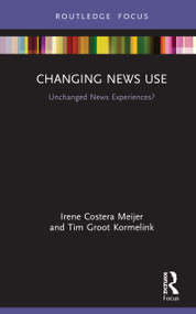 Changing News Use (Unchanged News Experiences?) by Irene Costera Meijer, Tim Groot Kormelink, 9780367485788
