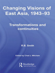 Changing Visions of East Asia, 1943-93 (Transformations and Continuities) by R.B. Smith, Chad Mitcham, 9780415590471
