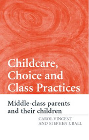 Childcare, Choice and Class Practices (Middle Class Parents and their Children) by Carol Vincent, Stephen J. Ball, 9780415362177