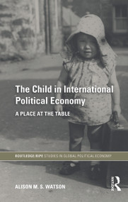 The Child in International Political Economy (A Place at the Table) by Alison M.S. Watson, 9780415747653