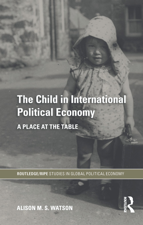 The Child in International Political Economy (A Place at the Table) by Alison M.S. Watson, 9780415747653