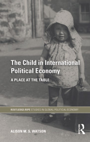 The Child in International Political Economy (A Place at the Table) by Alison M.S. Watson, 9780415747653