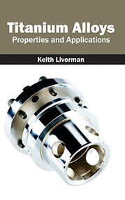 Titanium Alloys: Properties and Applications by Keith Liverman, 9781632384546