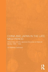 China and Japan in the Late Meiji Period (China Policy and the Japanese Discourse on National Identity, 1895-1904) by Urs Matthias Zachmann, 9780415608398