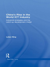 China's Rise in the World ICT Industry (Industrial Strategies and the Catch-Up Development Model) by Lutao Ning, 9780415482240