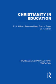 Christianity in Education (The Hibbert Lectures 1965) by F.H. Hilliard, Desmond Lee, Gordon Rupp, W.R. Nibett, 9780415753470