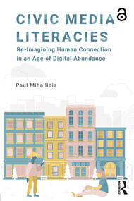 Civic Media Literacies (Re-Imagining Human Connection in an Age of Digital Abundance) by Paul Mihailidis, 9781138695825
