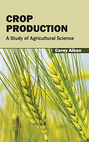 Crop Production: A Study of Agricultural Science by Corey Aiken, 9781632391339