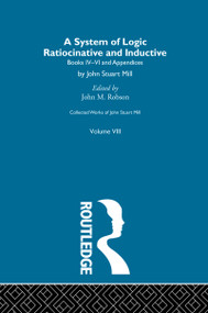 Collected Works of John Stuart Mill (VIII. System of Logic: Ratiocinative and Inductive Vol B) by John M. Robson, 9780415756945