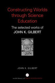Constructing Worlds through Science Education (The Selected Works of John K. Gilbert) by John K. Gilbert, 9780415352185