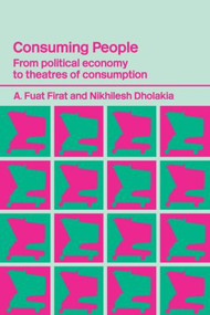 Consuming People (From Political Economy to Theatres of Consumption) by Nikhilesh Dholakia, A. Fuat Firat, 9780415316200