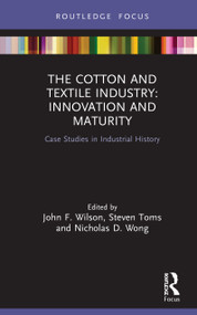 The Cotton and Textile Industry: Innovation and Maturity (Case Studies in Industrial History) by John F. Wilson, Steven Toms, Nicholas D. Wong, 9780367024130