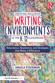 Creating Inclusive Writing Environments in the K-12 Classroom (Reluctance, Resistance, and Strategies that Make a Difference) - 9780367462864 by Angela Stockman, 9780367462864