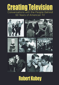 Creating Television (Conversations With the People Behind 50 Years of American TV) by Robert Kubey, 9780805810776