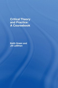Critical Theory and Practice: A Coursebook by Keith Green, Jill LeBihan, 9780415114394
