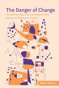 The Danger of Change (The Kleinian Approach with Patients Who Experience Progress as Trauma) by Robert Waska, 9780415385855