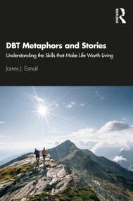 DBT Metaphors and Stories (Understanding the Skills that Make Life Worth Living) by James J. Esmail, 9780367636210