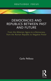 Democracies and Republics Between Past and Future (From the Athenian Agora to e-Democracy, from the Roman Republic to Negative Power) by Carlo Pelloso, 9780367672591