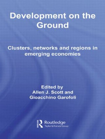 Development on the Ground (Clusters, Networks and Regions in Emerging Economies) by Allen J. Scott, Gioacchino Garofoli, 9780415512763