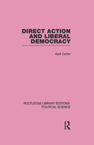 Direct Action and Liberal Democracy (Routledge Library Editions:Political Science Volume 6) by April Carter, 9780415647243