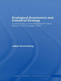 Ecological Economics and Industrial Ecology (A Case Study of the Integrated Product Policy of the European Union) by Jakub Kronenberg, 9780415541213