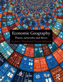 Economic Geography (Places, Networks and Flows) by Andrew Wood, Susan Roberts, 9780415401821