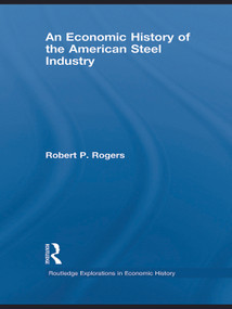 An Economic History of the American Steel Industry by Robert P. Rogers, 9780415743525