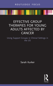 Effective Group Therapies for Young Adults Affected by Cancer (Using Support Groups in Clinical Settings in the US) by Sarah Kurker, 9780367533816