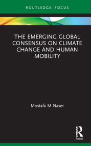 The Emerging Global Consensus on Climate Change and Human Mobility by Mostafa M Naser, 9781138097186