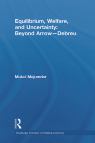 Equilibrium, Welfare and Uncertainty: Beyond Arrow-Debreu by Mukul Majumdar, 9780415746861