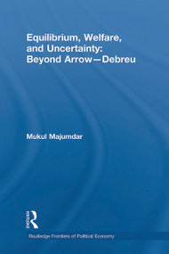 Equilibrium, Welfare and Uncertainty: Beyond Arrow-Debreu by Mukul Majumdar, 9780415746861