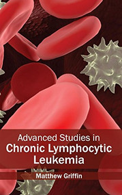 Advanced Studies in Chronic Lymphocytic Leukemia by Matthew Griffin, 9781632410153