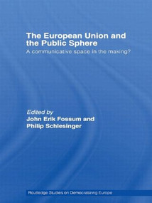 The European Union and the Public Sphere (A Communicative Space in the Making?) by John Erik Fossum, Philip R. Schlesinger, 9780415479653