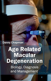 Age Related Macular Degeneration: Biology, Diagnosis and Management by Danny Chapman, 9781632410351