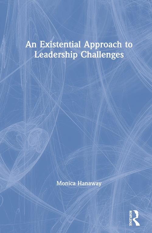 An Existential Approach to Leadership Challenges by Monica Hanaway, 9780367251840