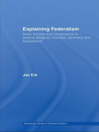 Explaining Federalism (State, society and congruence in Austria, Belgium, Canada, Germany and Switzerland) by Jan Erk, 9780415599559