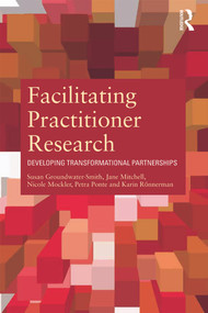 Facilitating Practitioner Research (Developing Transformational Partnerships) by Susan Groundwater-Smith, Jane Mitchell, Nicole Mockler, Petra Ponte, Karin Ronnerman, 9780415684422