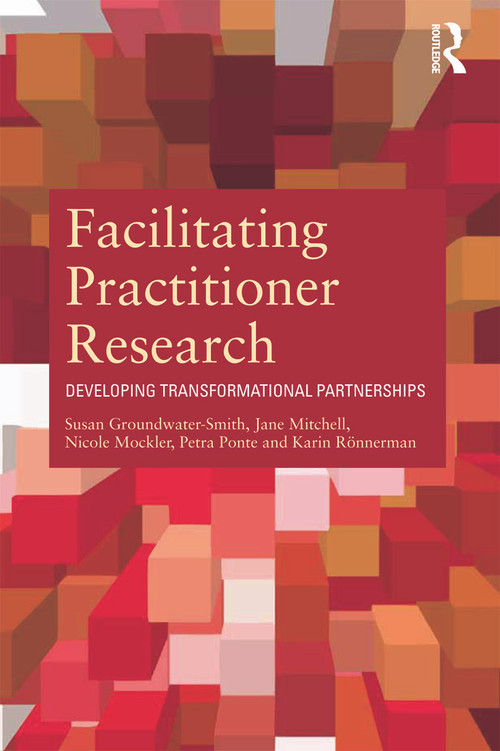 Facilitating Practitioner Research (Developing Transformational Partnerships) by Susan Groundwater-Smith, Jane Mitchell, Nicole Mockler, Petra Ponte, Karin Ronnerman, 9780415684422