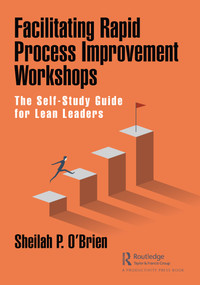 Facilitating Rapid Process Improvement Workshops (The Self-Study Guide for Lean Leaders) by Sheilah O'Brien, 9780367724672