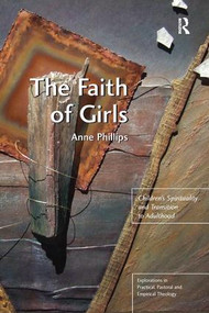 The Faith of Girls (Children's Spirituality and Transition to Adulthood) - 9781138277144 by Anne Phillips, 9781138277144
