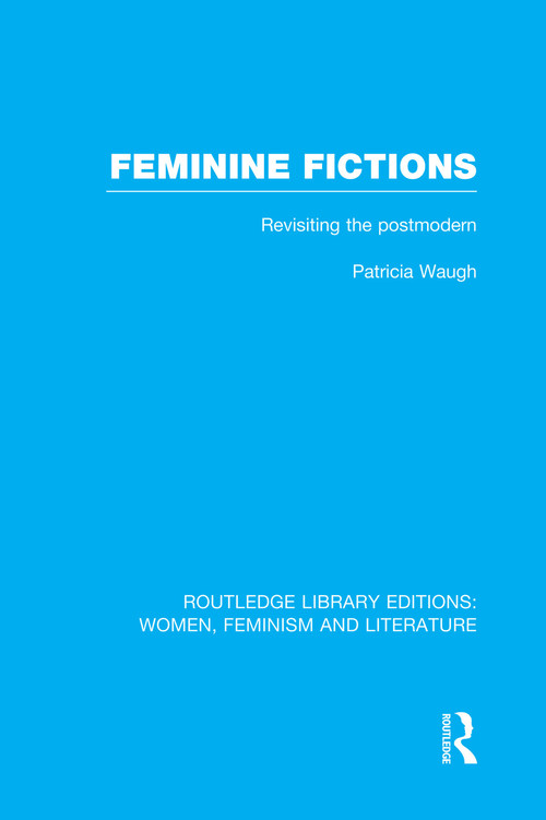 Feminine Fictions (Revisiting the Postmodern) by Patricia Waugh, 9780415752398