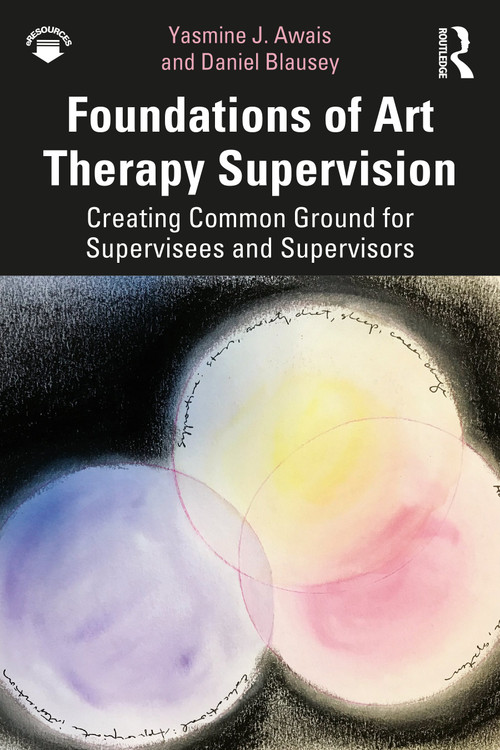 Foundations of Art Therapy Supervision (Creating Common Ground for Supervisees and Supervisors) by Yasmine J. Awais, Daniel Blausey, 9781138212152