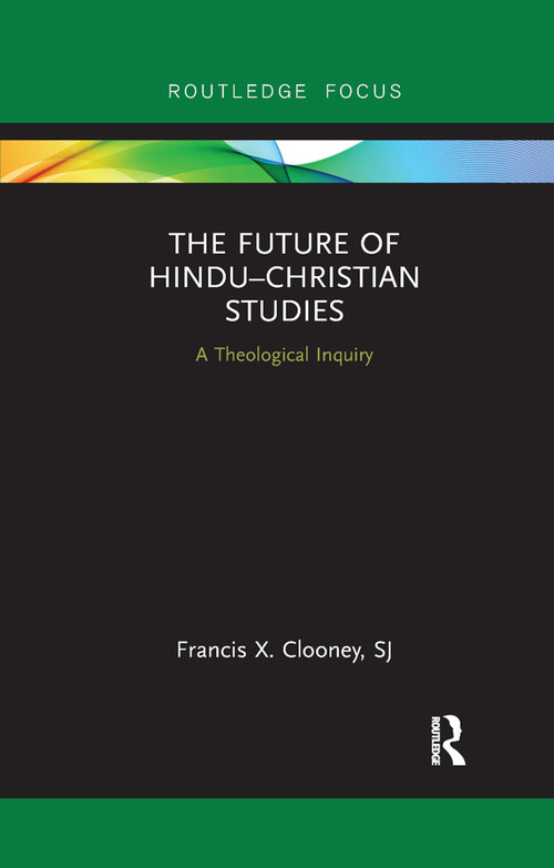 The Future of Hindu�Christian Studies (A Theological Inquiry) by Francis Clooney, 9780367889753
