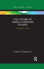 The Future of Hindu-Christian Studies (A Theological Inquiry) by Francis Clooney, 9780367889753