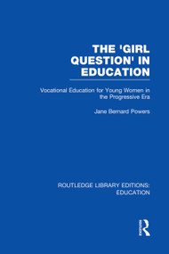 The 'Girl Question' in Education (RLE Edu F) (Vocational Education for Young Women in the Progressive Era) by Jane Bernard-Powers, 9780415750677