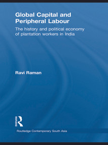 Global Capital and Peripheral Labour (The History and Political Economy of Plantation Workers in India) by Ravi Raman, 9780415627399