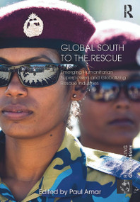 Global South to the Rescue (Emerging Humanitarian Superpowers and Globalizing Rescue Industries) by Paul Amar, 9780415731188