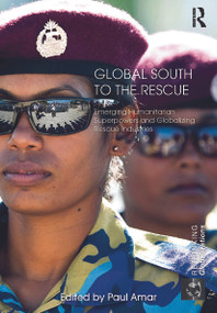 Global South to the Rescue (Emerging Humanitarian Superpowers and Globalizing Rescue Industries) by Paul Amar, 9780415731188