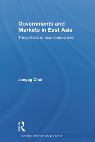 Governments and Markets in East Asia (The Politics of Economic Crises) by Jungug Choi, 9780415648110