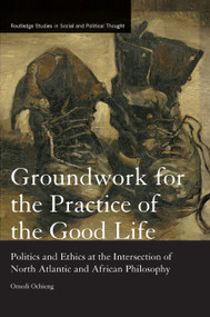 Groundwork for the Practice of the Good Life (Politics and Ethics at the Intersection of North Atlantic and African Philosophy) - 9780367877279 by Omedi Ochieng, 9780367877279